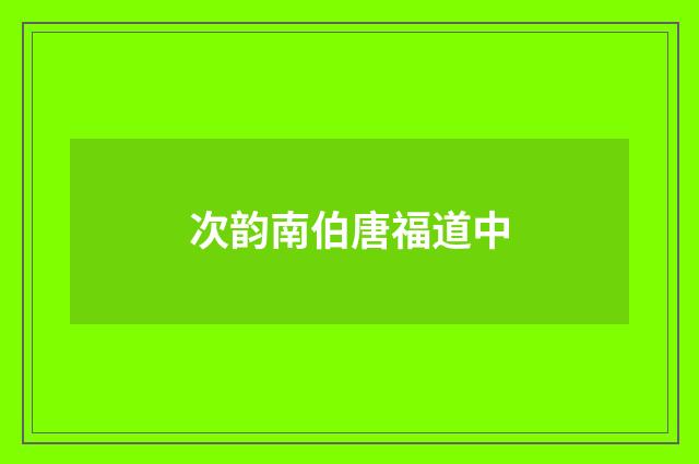 次韵南伯唐福道中