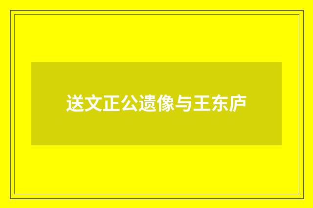 送文正公遗像与王东庐