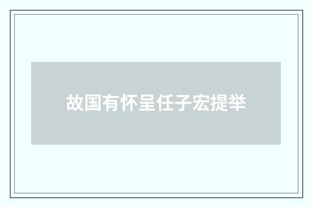 故国有怀呈任子宏提举