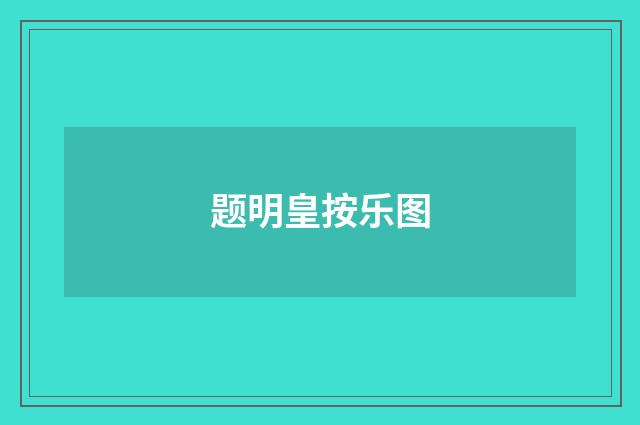 题明皇按乐图