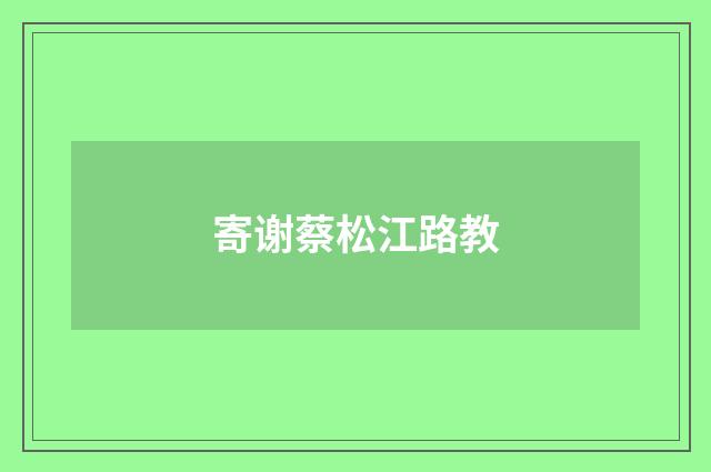 寄谢蔡松江路教