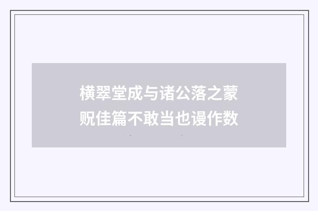 横翠堂成与诸公落之蒙贶佳篇不敢当也谩作数