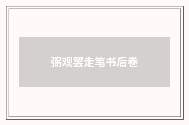 弼观罢走笔书后卷