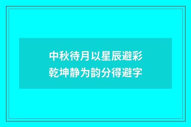 中秋待月以星辰避彩乾坤静为韵分得避字