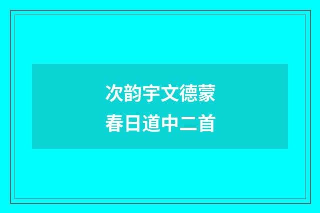 次韵宇文德蒙春日道中二首