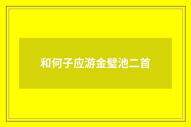 和何子应游金璧池二首
