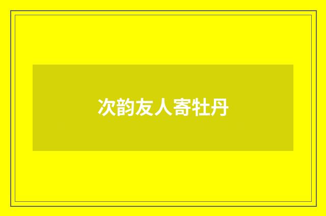 次韵友人寄牡丹