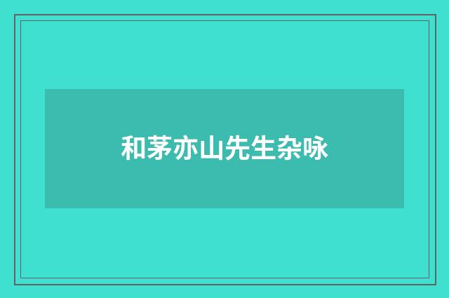 和茅亦山先生杂咏