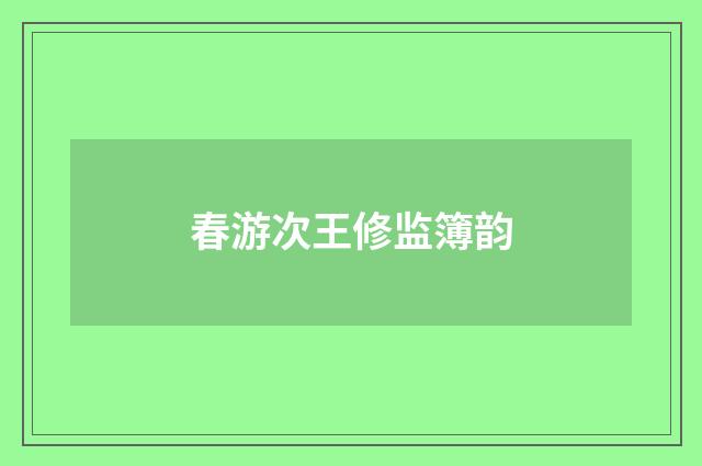 春游次王修监簿韵