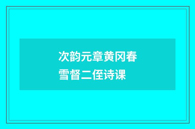 次韵元章黄冈春雪督二侄诗课