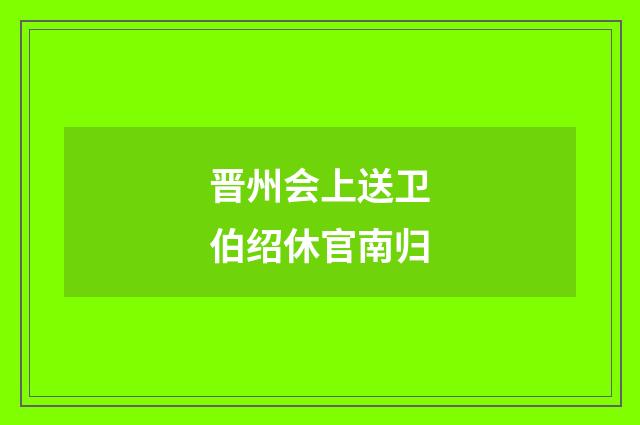 晋州会上送卫伯绍休官南归