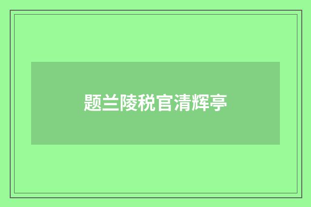 题兰陵税官清辉亭