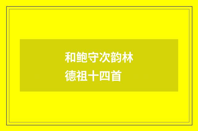 和鲍守次韵林德祖十四首