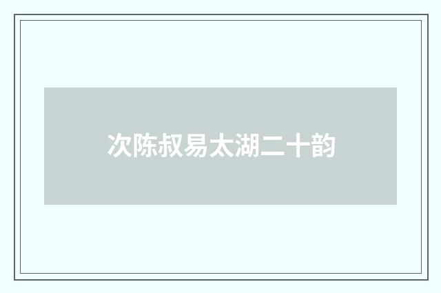 次陈叔易太湖二十韵