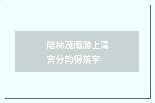 陪林茂南游上清宫分韵得落字