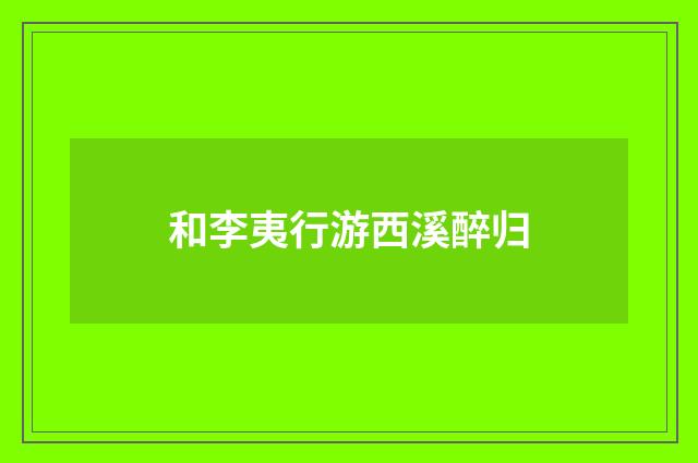 和李夷行游西溪醉归
