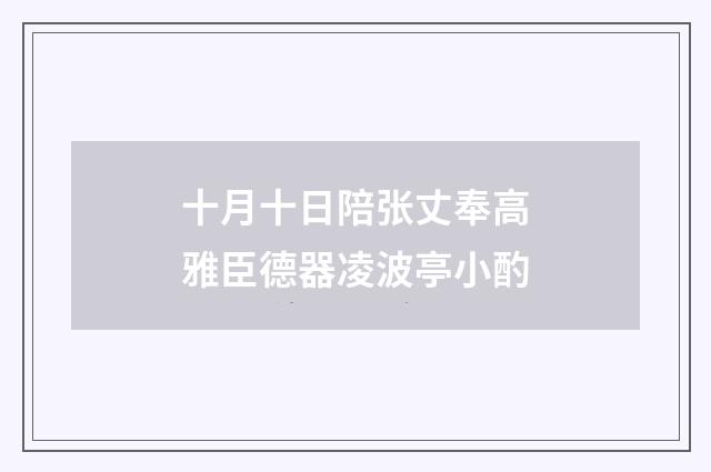 十月十日陪张丈奉高雅臣德器凌波亭小酌
