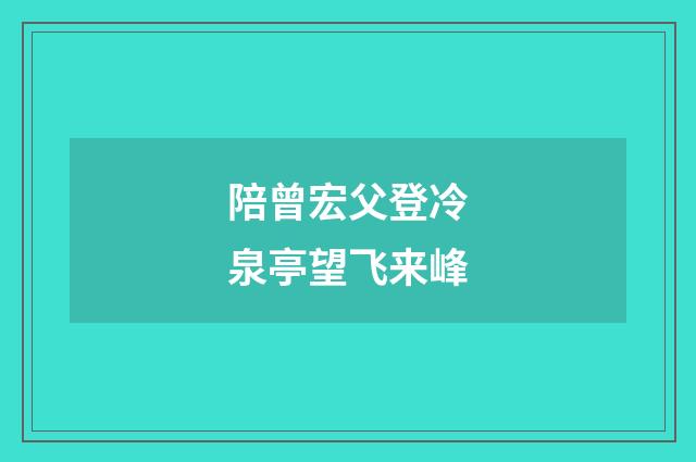 陪曾宏父登冷泉亭望飞来峰