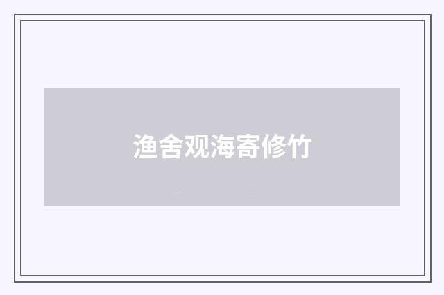 渔舍观海寄修竹