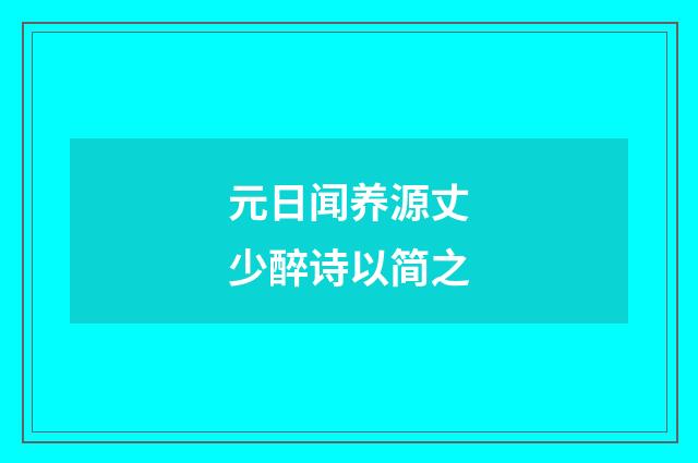 元日闻养源丈少醉诗以简之