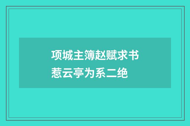 项城主簿赵赋求书惹云亭为系二绝