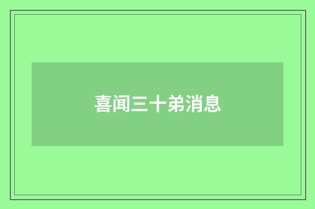 喜闻三十弟消息