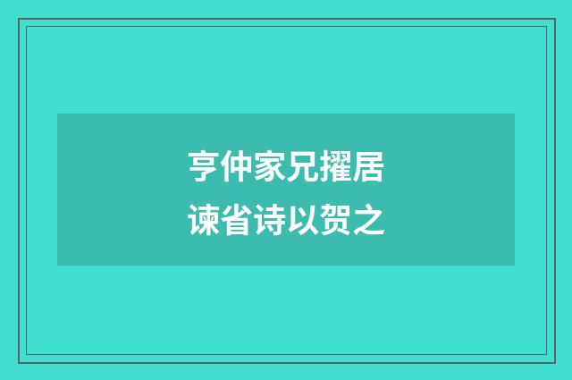 亨仲家兄擢居谏省诗以贺之