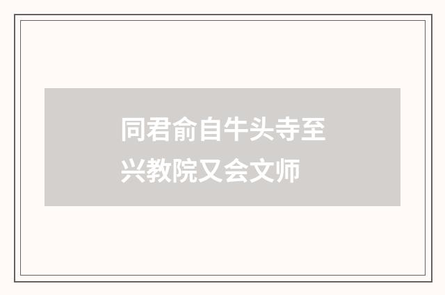 同君俞自牛头寺至兴教院又会文师