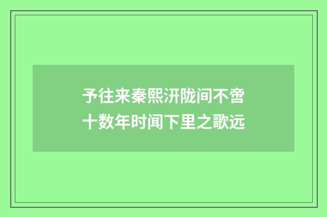 予往来秦熙汧陇间不啻十数年时闻下里之歌远