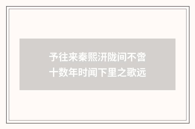 予往来秦熙汧陇间不啻十数年时闻下里之歌远