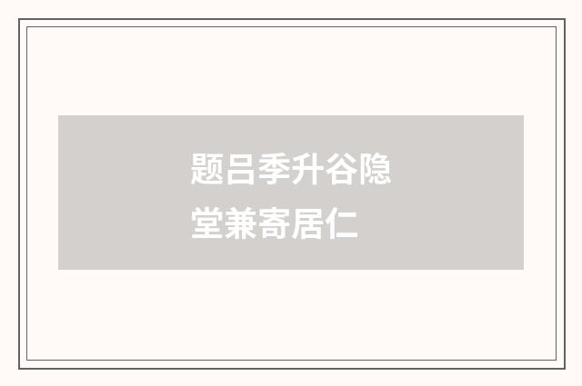 题吕季升谷隐堂兼寄居仁