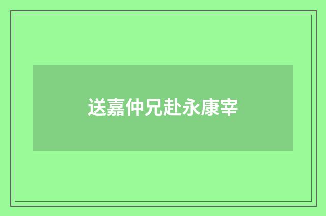 送嘉仲兄赴永康宰
