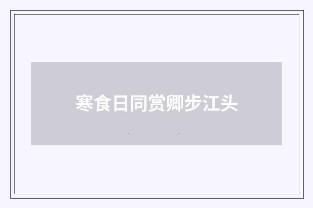 寒食日同赏卿步江头