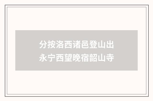 分按洛西诸邑登山出永宁西望晚宿韶山寺