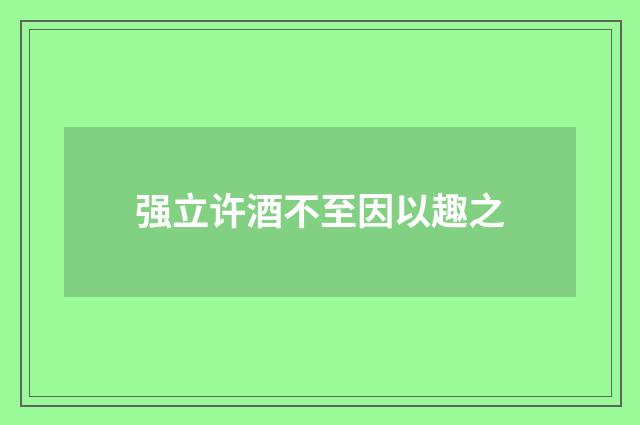 强立许酒不至因以趣之