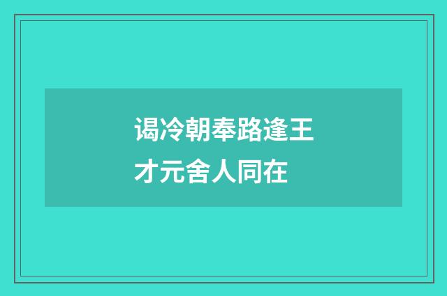 谒冷朝奉路逢王才元舍人同在
