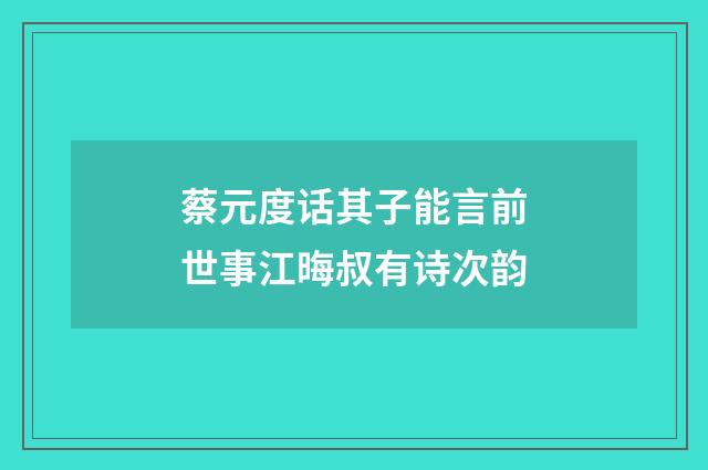 蔡元度话其子能言前世事江晦叔有诗次韵