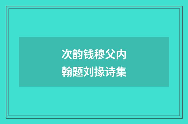 次韵钱穆父内翰题刘掾诗集