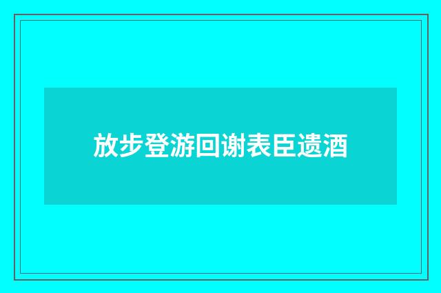 放步登游回谢表臣遗酒