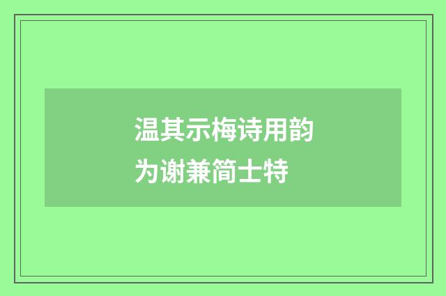 温其示梅诗用韵为谢兼简士特