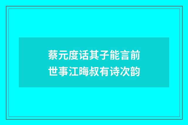 蔡元度话其子能言前世事江晦叔有诗次韵