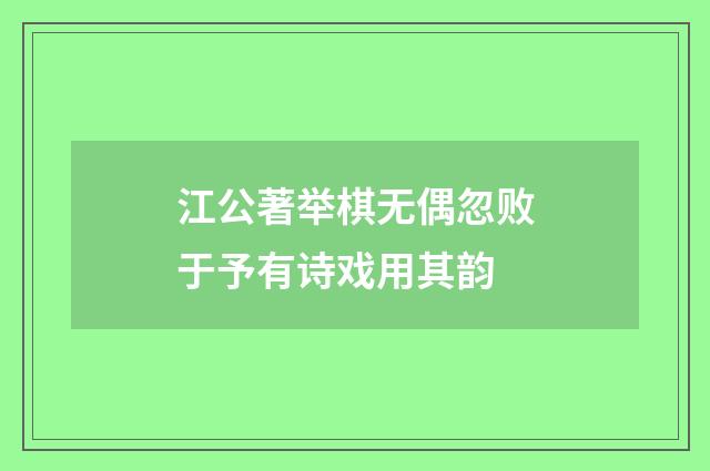江公著举棋无偶忽败于予有诗戏用其韵