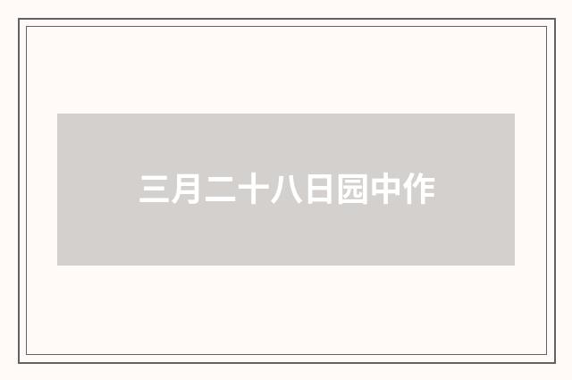 三月二十八日园中作