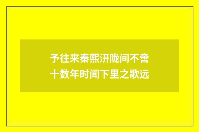 予往来秦熙汧陇间不啻十数年时闻下里之歌远