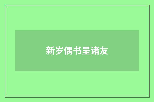 新岁偶书呈诸友