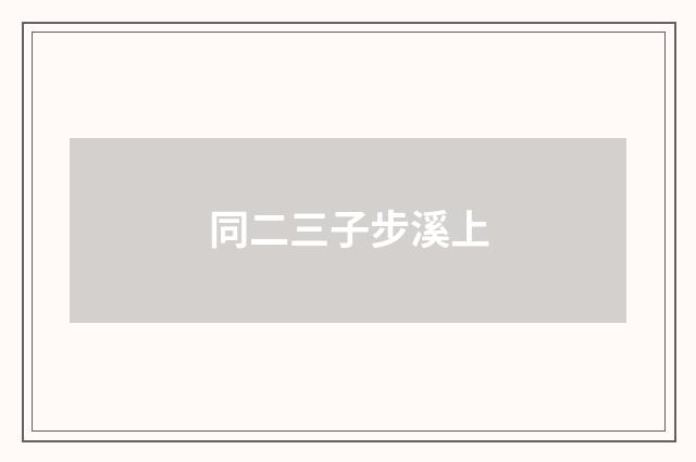 同二三子步溪上