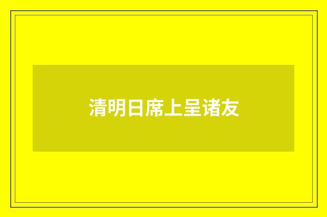清明日席上呈诸友