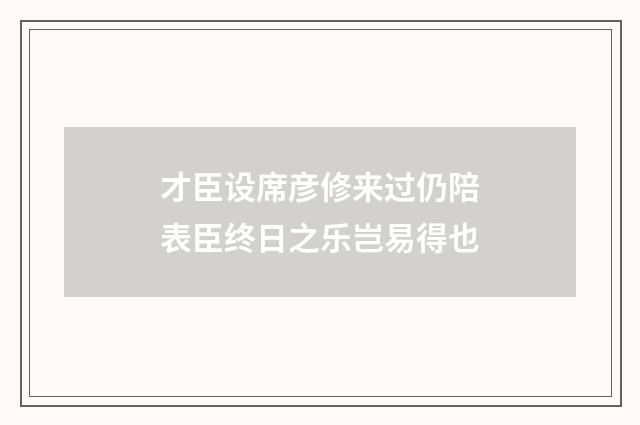 才臣设席彦修来过仍陪表臣终日之乐岂易得也