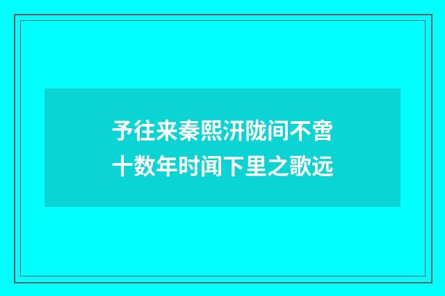 予往来秦熙汧陇间不啻十数年时闻下里之歌远