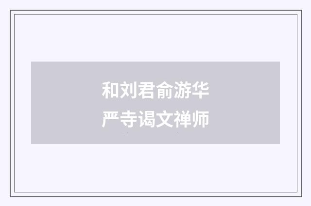 和刘君俞游华严寺谒文禅师